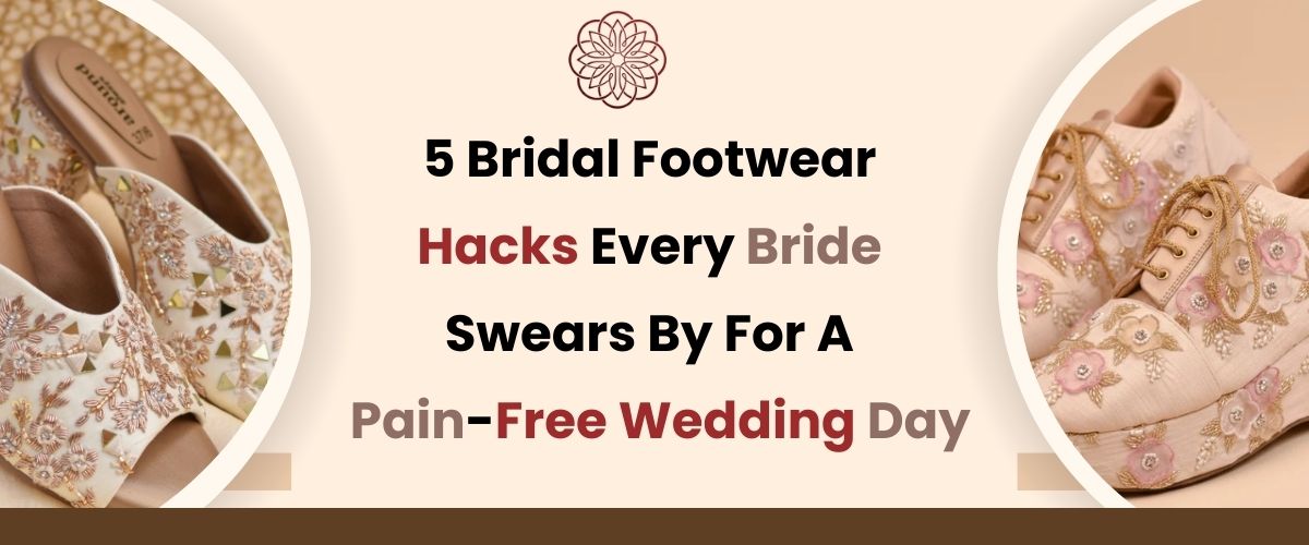 Top 5 Bridal Footwear Hacks Every Bride Swears By For Pain-Free Wedding Day